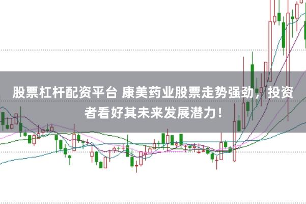 股票杠杆配资平台 康美药业股票走势强劲，投资者看好其未来发展潜力！